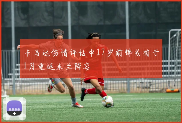 卡马达伤情评估中17岁前锋或将于1月重返米兰阵容