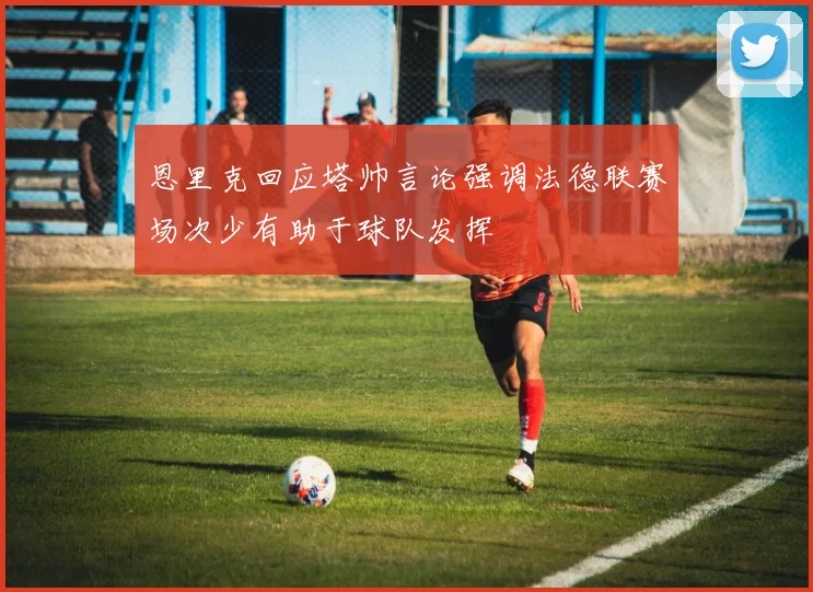 恩里克回应塔帅言论强调法德联赛场次少有助于球队发挥