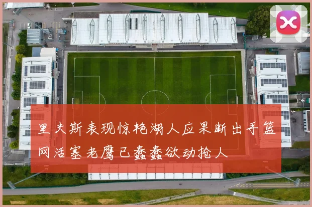 里夫斯表现惊艳湖人应果断出手篮网活塞老鹰已蠢蠢欲动抢人