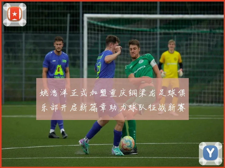 姚浩洋正式加盟重庆铜梁龙足球俱乐部开启新篇章助力球队征战新赛季
