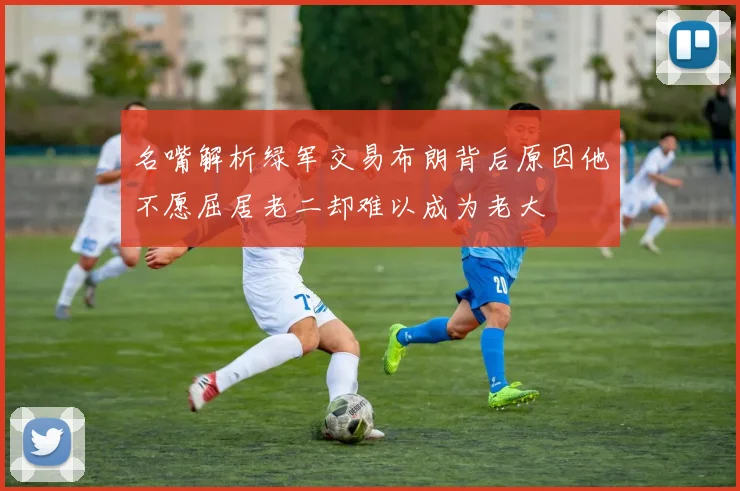 名嘴解析绿军交易布朗背后原因他不愿屈居老二却难以成为老大