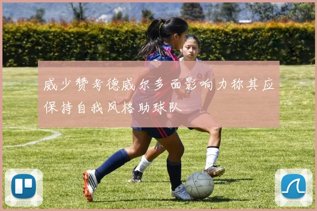 威少赞考德威尔多面影响力称其应保持自我风格助球队