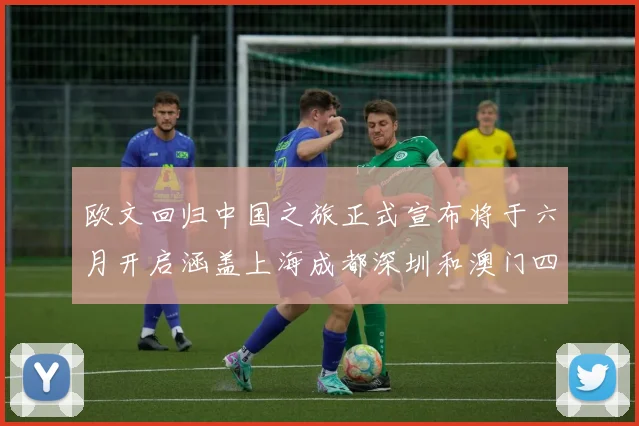 欧文回归中国之旅正式宣布将于六月开启涵盖上海成都深圳和澳门四大城市