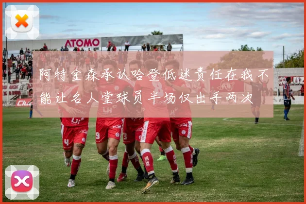 阿特金森承认哈登低迷责任在我不能让名人堂球员半场仅出手两次