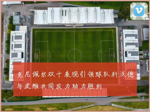 克尼佩尔双十表现引领球队科沃德与皮维共同发力助力胜利